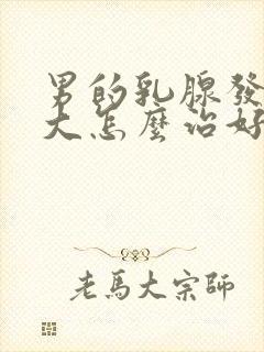 男的乳腺发育过大怎么治好