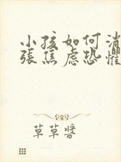 小孩如何消除紧张焦虑恐惧心理