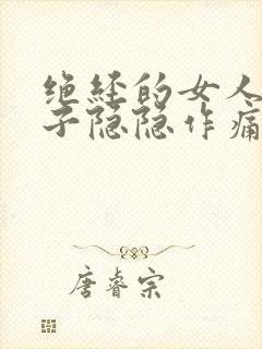 绝经的女人小肚子隐隐作痛什么原因