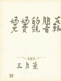 妈妈的朋友在线免费观看韩国