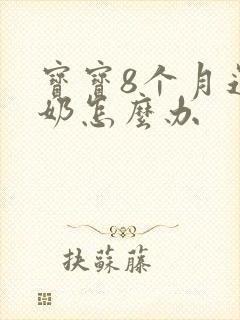 宝宝8个月还吐奶怎么办