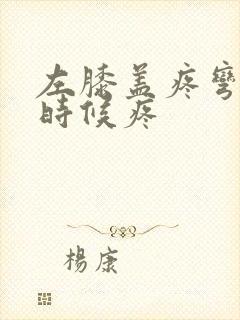 左膝盖疼弯曲的时候疼