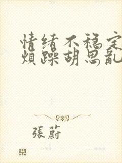 情绪不稳定易怒烦躁胡思乱想