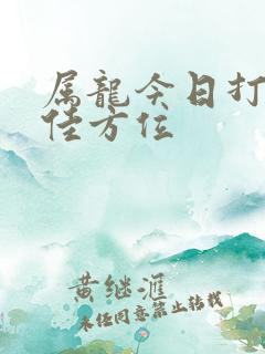 属龙今日打牌最佳方位