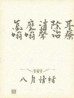 怎么消除耳鸣的嗡嗡声治疗