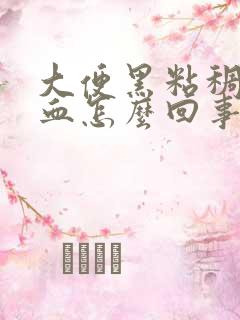 大便黑粘稠还带血怎么回事