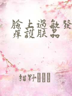 脸上过敏发红发痒护肤品