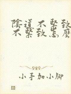 阴道不紧致阴道不紧致怎么治疗