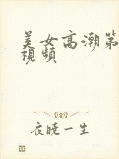 美女高潮第一区视频