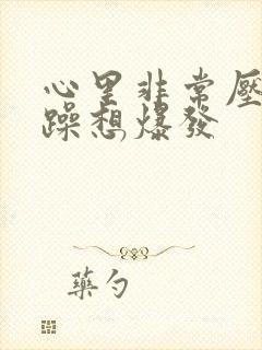 心里非常压抑烦躁想爆发