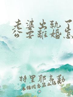 老婆出轨了,老公要离婚怎样挽回