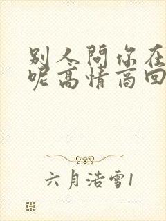 别人问你在干嘛呢高情商回复