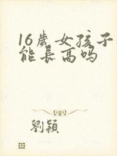 16岁女孩子还能长高吗