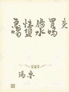 急性肠胃炎可以喝盐水吗