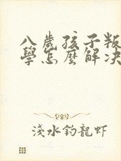 八岁孩子叛逆厌学怎么解决