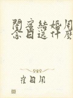 闺蜜结婚周年纪念日送什么礼物好