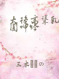 太后高耸乳峰浑圆呻吟