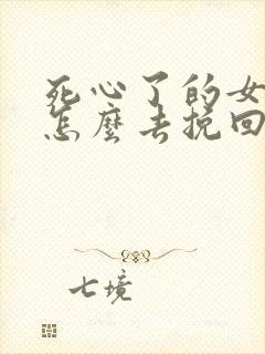 死心了的女朋友怎么去挽回