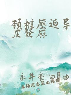 颈椎压迫导致头皮发麻