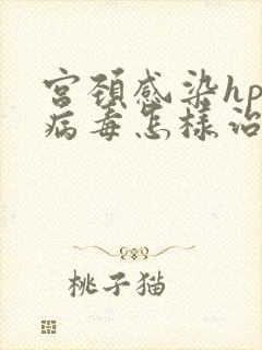 宫颈感染hpv病毒怎样治疗