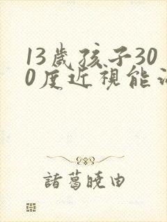 13岁孩子300度近视能治好吗