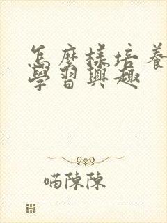 怎么样培养学生学习兴趣