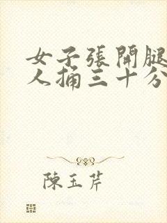 女子张开腿让男人捅三十分钟