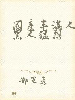 国产丰满人妻被黑人猛烈