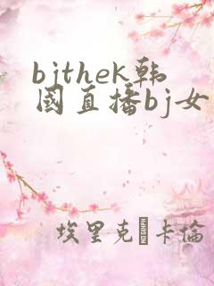 bjthek韩国直播bj女团