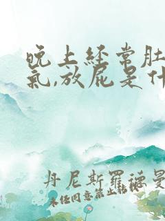 晚上经常肚子胀气,放屁是什么原因