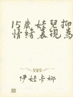 15岁娃儿抑郁情绪表现为