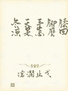 冬天手脚膝盖冰凉是怎么回事