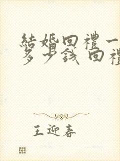 结婚回礼一般回多少钱 回礼什么好