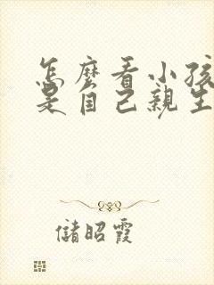 怎么看小孩是不是自己亲生的