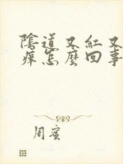 阴道又红又疼又痒怎么回事