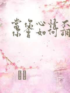 当你心情不好时你会如何调节自己的情绪