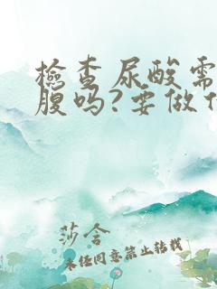 检查尿酸需要空腹吗?要做什么检查吗