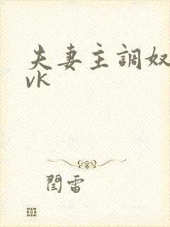 夫妻主调奴爱爱vk