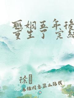 联姻五年后,她重生了 完结