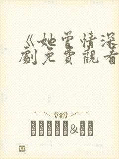 《她曾情深》短剧免费观看