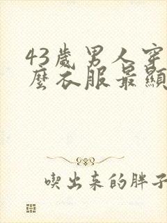 43岁男人穿什么衣服最显的年