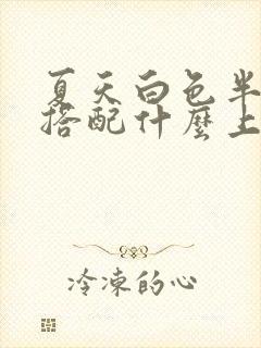 夏天白色半身裙搭配什么上衣好看