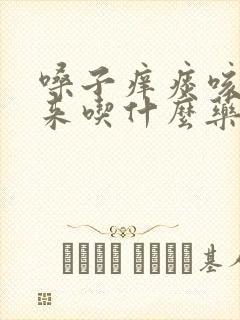 嗓子痒痰咳不出来吃什么药