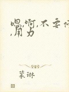 嗯,啊,不要停,用力