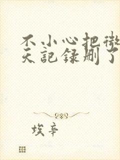 不小心把微信聊天记录删了怎么找回来