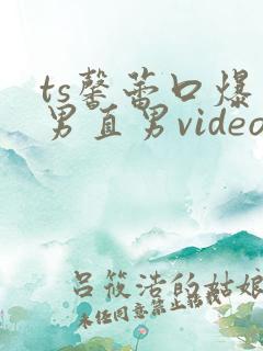 ts馨蕾口爆直男直男videos
