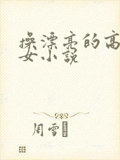 操漂亮的高中处女小说