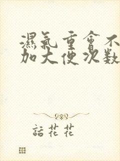 湿气重会不会增加大便次数