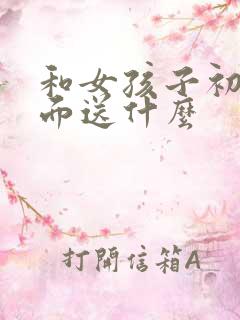 和女孩子初次见面送什么