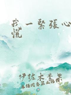 我一紧张心里发慌
